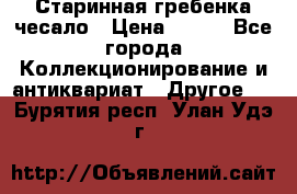 Старинная гребенка чесало › Цена ­ 350 - Все города Коллекционирование и антиквариат » Другое   . Бурятия респ.,Улан-Удэ г.